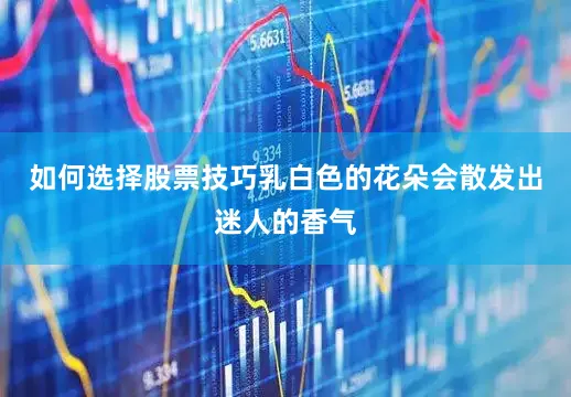 如何选择股票技巧乳白色的花朵会散发出迷人的香气