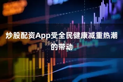 炒股配资App受全民健康减重热潮的带动