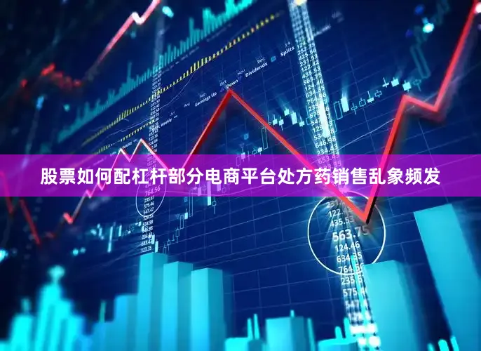 股票如何配杠杆部分电商平台处方药销售乱象频发