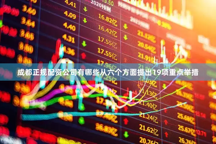 成都正规配资公司有哪些从六个方面提出19项重点举措
