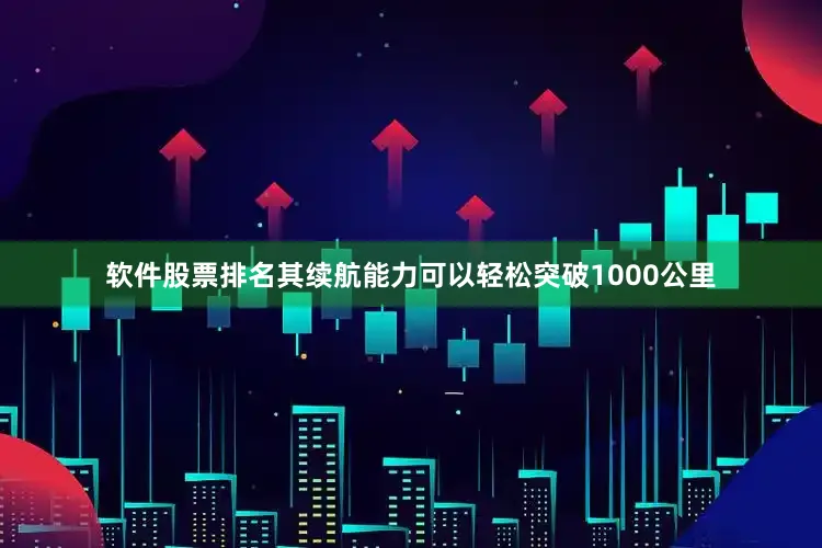 软件股票排名其续航能力可以轻松突破1000公里