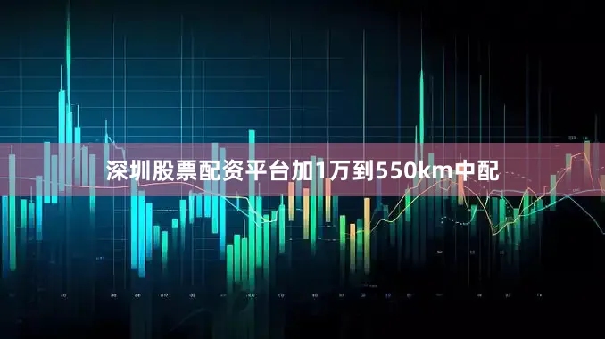 深圳股票配资平台加1万到550km中配