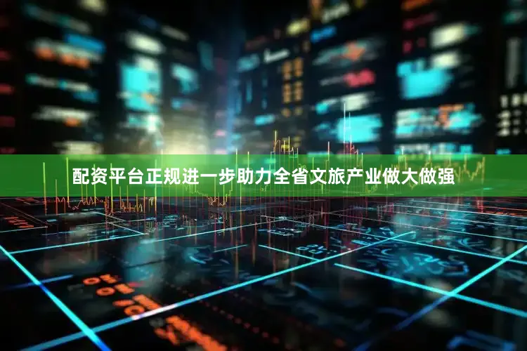 配资平台正规进一步助力全省文旅产业做大做强