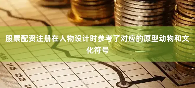 股票配资注册在人物设计时参考了对应的原型动物和文化符号