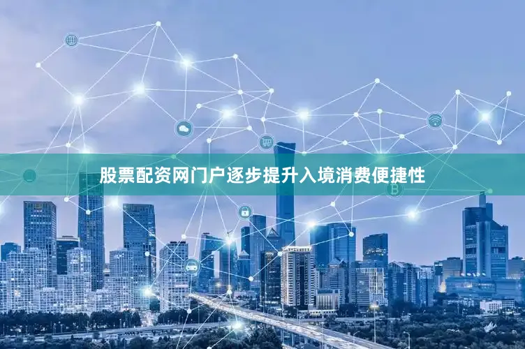 股票配资网门户逐步提升入境消费便捷性