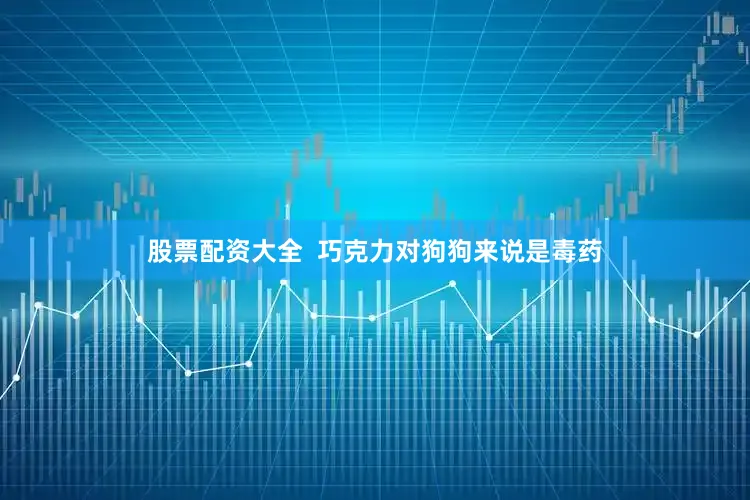 股票配资大全  巧克力对狗狗来说是毒药