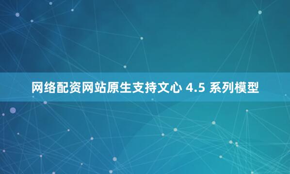 网络配资网站原生支持文心 4.5 系列模型