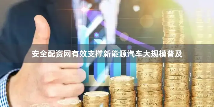 安全配资网有效支撑新能源汽车大规模普及