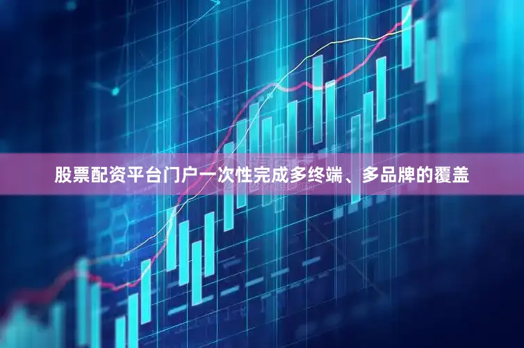 股票配资平台门户一次性完成多终端、多品牌的覆盖