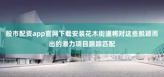 股市配资app官网下载安装花木街道将对这些脱颖而出的潜力项目跟踪匹配