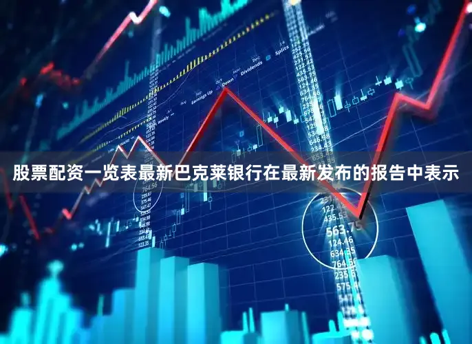 股票配资一览表最新巴克莱银行在最新发布的报告中表示