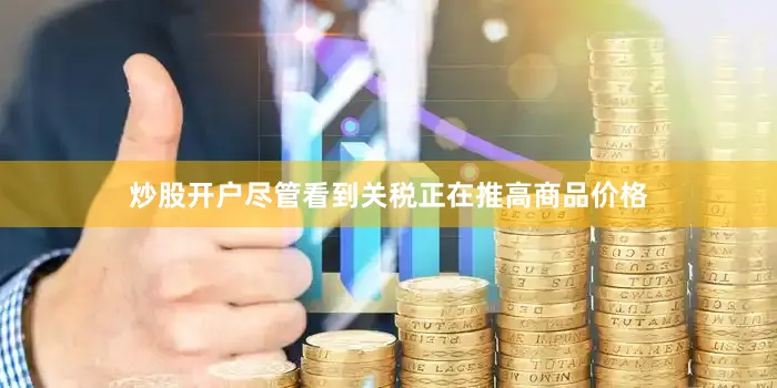 炒股开户尽管看到关税正在推高商品价格