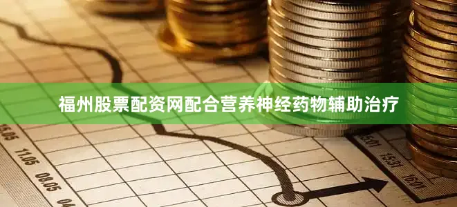 福州股票配资网配合营养神经药物辅助治疗