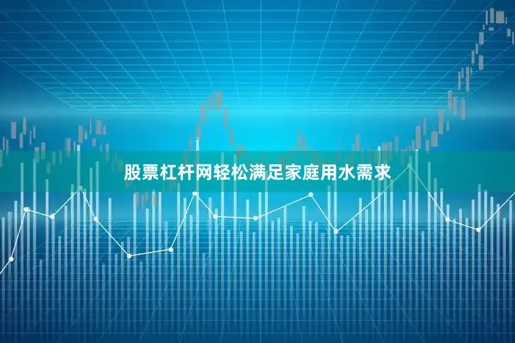 股票杠杆网轻松满足家庭用水需求