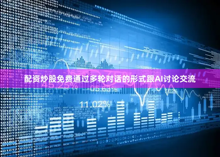 配资炒股免费通过多轮对话的形式跟AI讨论交流