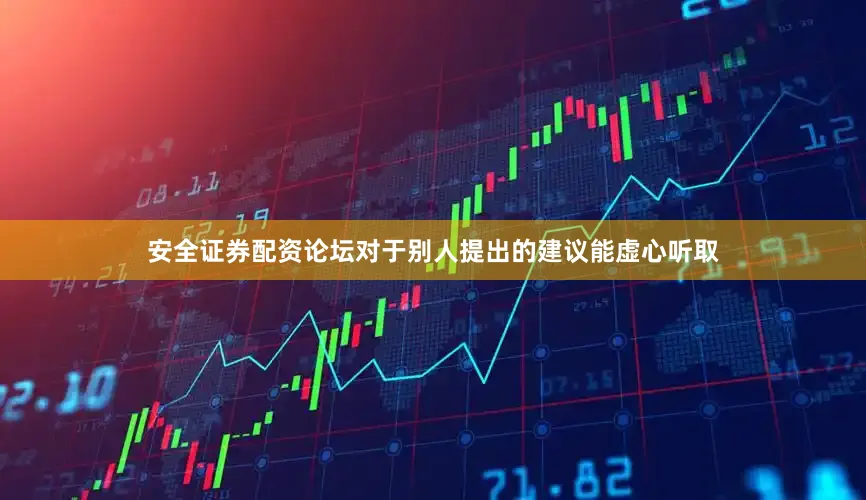 安全证券配资论坛对于别人提出的建议能虚心听取