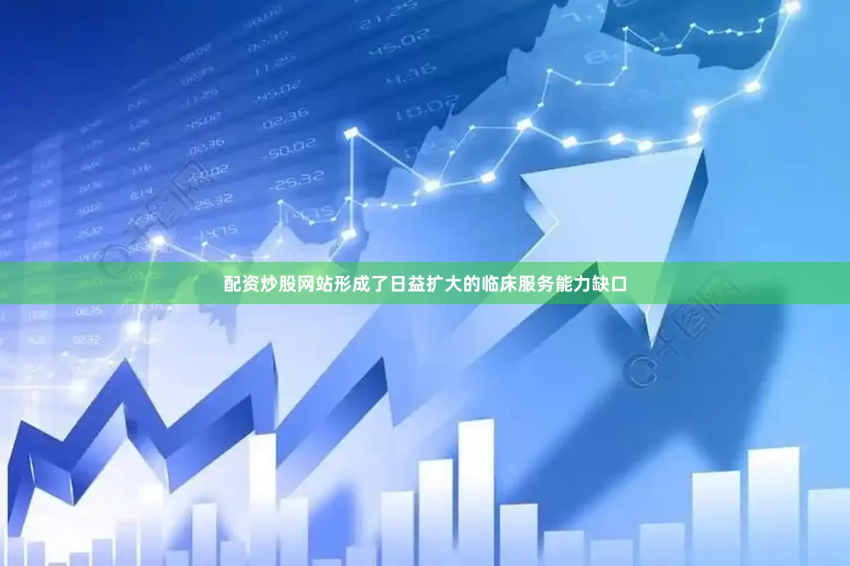 配资炒股网站形成了日益扩大的临床服务能力缺口
