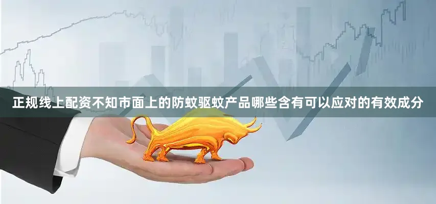 正规线上配资不知市面上的防蚊驱蚊产品哪些含有可以应对的有效成分