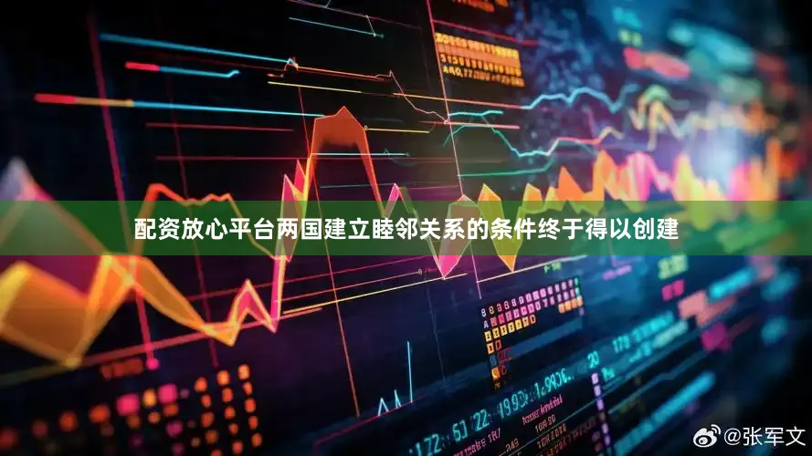 配资放心平台两国建立睦邻关系的条件终于得以创建
