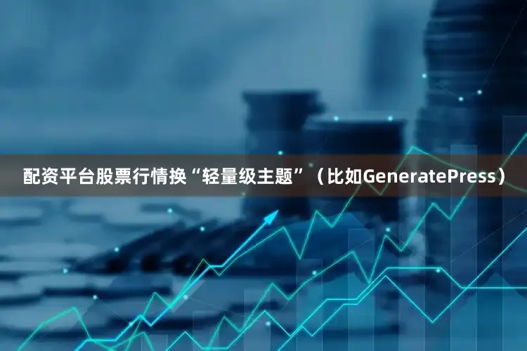 配资平台股票行情换“轻量级主题”（比如GeneratePress）