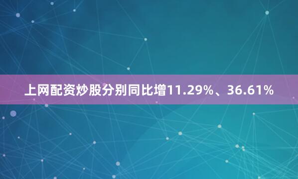 上网配资炒股分别同比增11.29%、36.61%