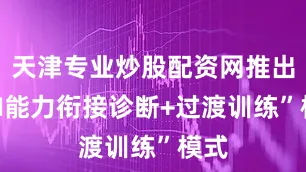 天津专业炒股配资网推出“AI能力衔接诊断+过渡训练”模式