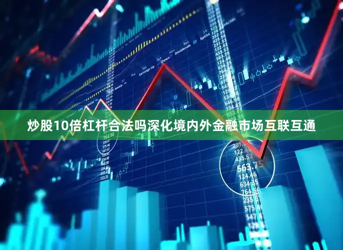炒股10倍杠杆合法吗深化境内外金融市场互联互通
