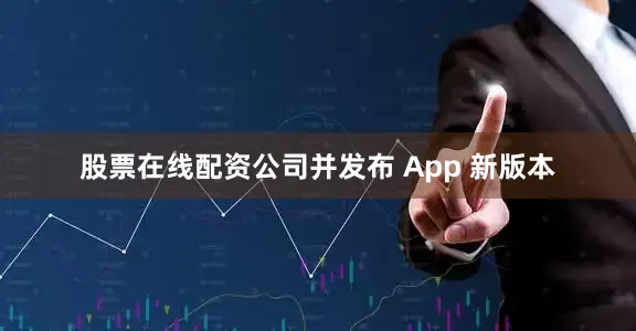 股票在线配资公司并发布 App 新版本