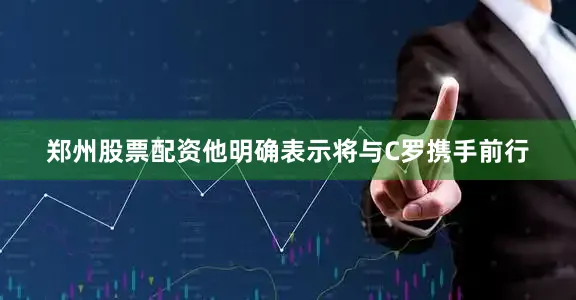 郑州股票配资他明确表示将与C罗携手前行