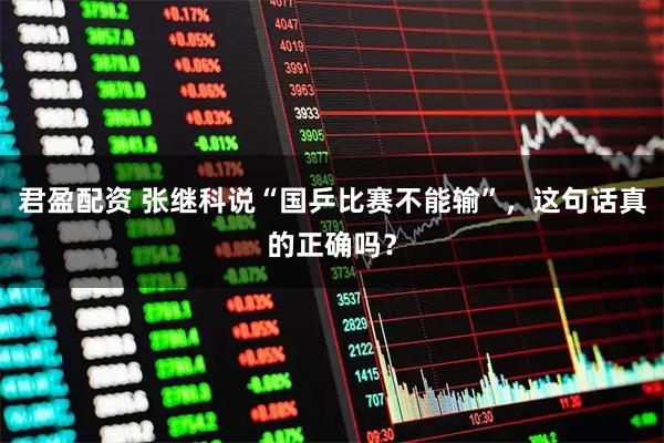 君盈配资 张继科说“国乒比赛不能输”，这句话真的正确吗？