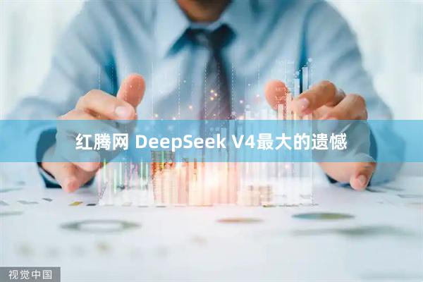 红腾网 DeepSeek V4最大的遗憾